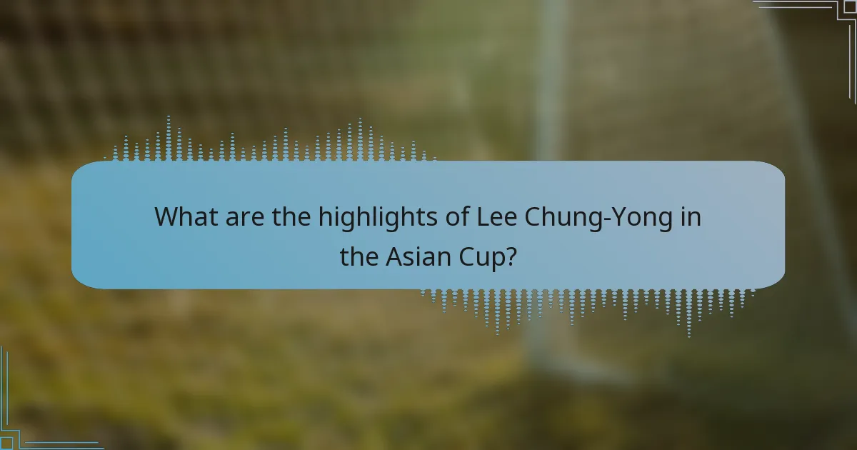 What are the highlights of Lee Chung-Yong in the Asian Cup?
